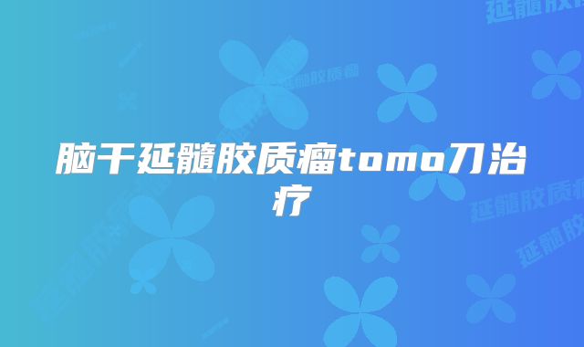脑干延髓胶质瘤tomo刀治疗