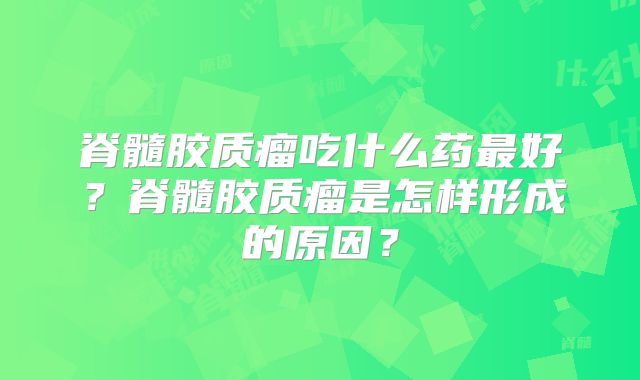 脊髓胶质瘤吃什么药最好？脊髓胶质瘤是怎样形成的原因？