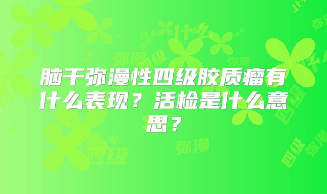 脑干弥漫性四级胶质瘤有什么表现？活检是什么意思？