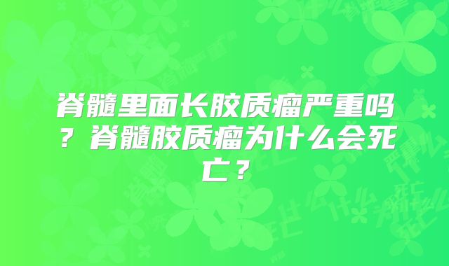 脊髓里面长胶质瘤严重吗？脊髓胶质瘤为什么会死亡？