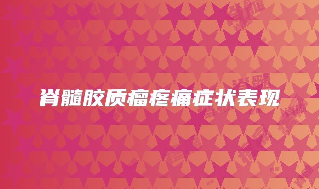 脊髓胶质瘤疼痛症状表现