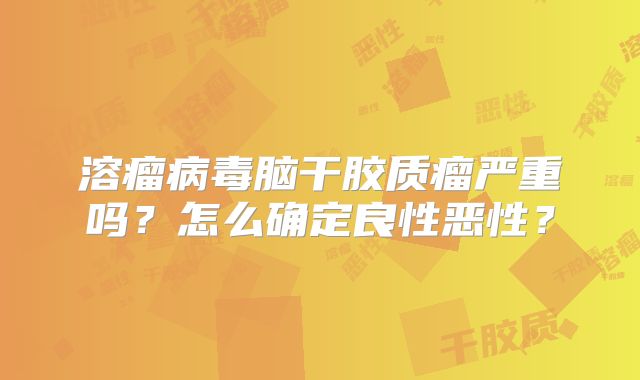 溶瘤病毒脑干胶质瘤严重吗？怎么确定良性恶性？