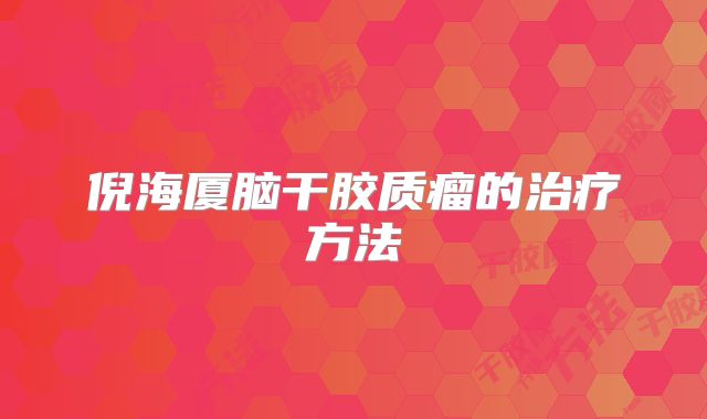 倪海厦脑干胶质瘤的治疗方法