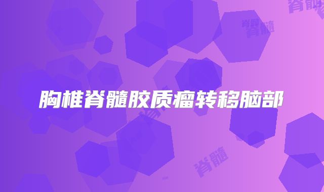 胸椎脊髓胶质瘤转移脑部