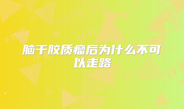 脑干胶质瘤后为什么不可以走路