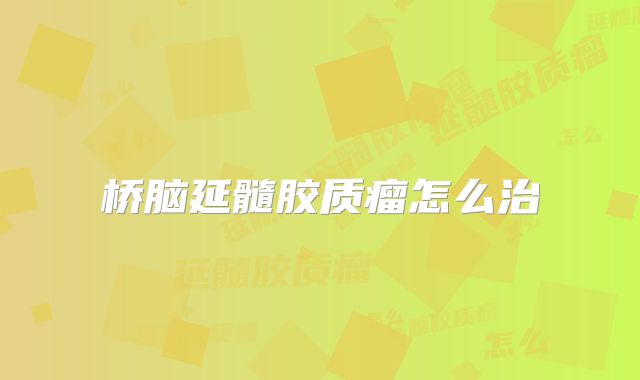 桥脑延髓胶质瘤怎么治