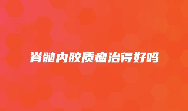 脊髓内胶质瘤治得好吗
