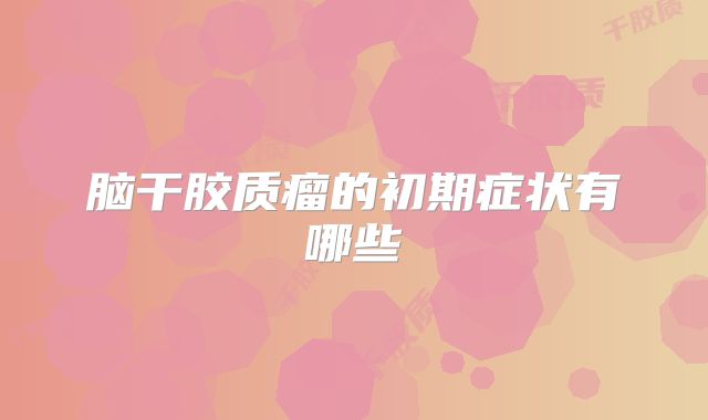 脑干胶质瘤的初期症状有哪些