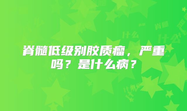脊髓低级别胶质瘤，严重吗？是什么病？