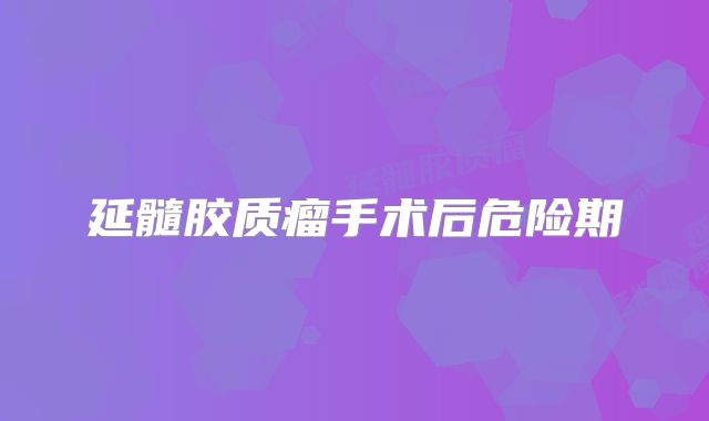 延髓胶质瘤手术后危险期
