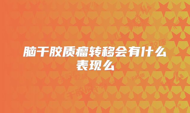 脑干胶质瘤转移会有什么表现么