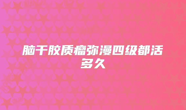 脑干胶质瘤弥漫四级都活多久