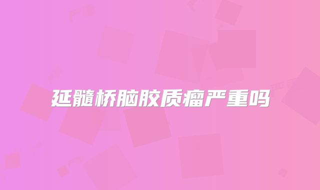 延髓桥脑胶质瘤严重吗