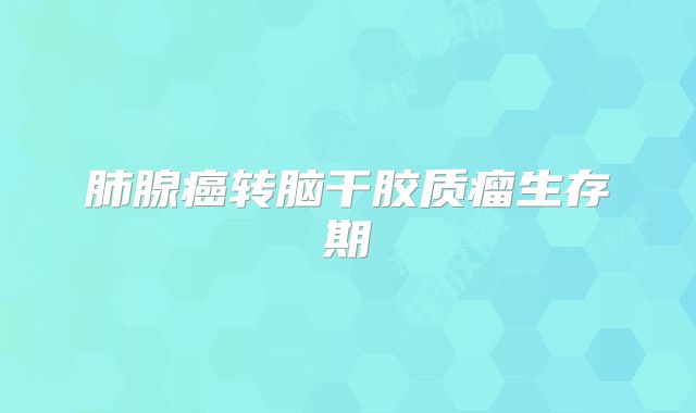 肺腺癌转脑干胶质瘤生存期