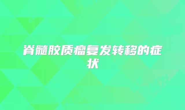 脊髓胶质瘤复发转移的症状