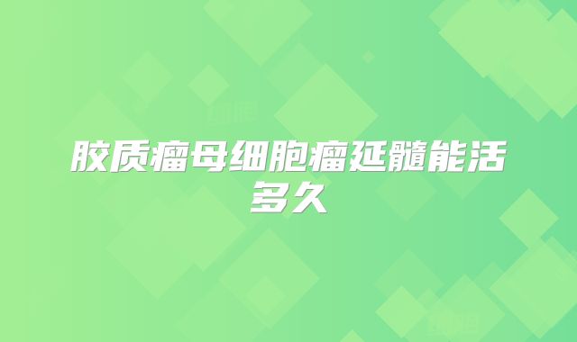 胶质瘤母细胞瘤延髓能活多久