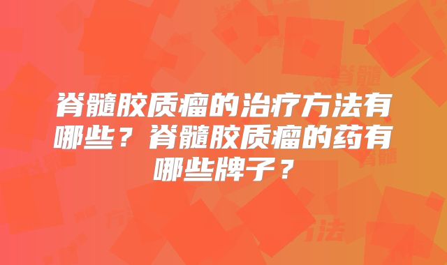 脊髓胶质瘤的治疗方法有哪些？脊髓胶质瘤的药有哪些牌子？