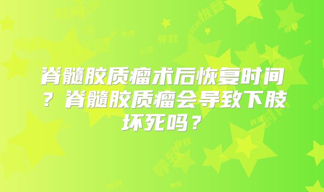 脊髓胶质瘤术后恢复时间？脊髓胶质瘤会导致下肢坏死吗？