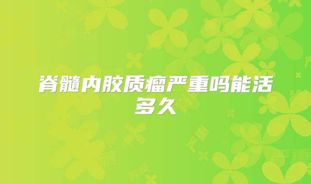 脊髓内胶质瘤严重吗能活多久