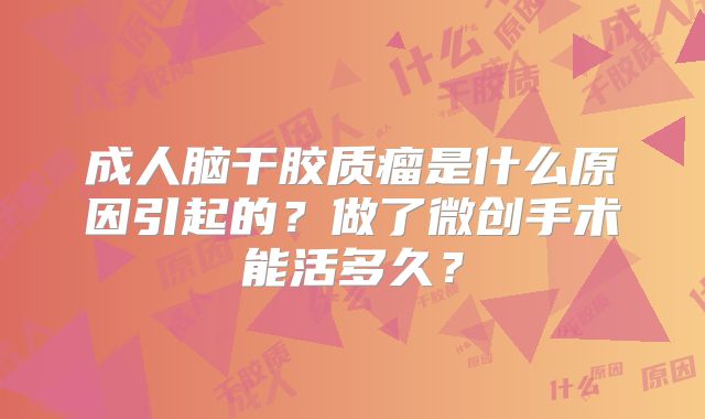 成人脑干胶质瘤是什么原因引起的？做了微创手术能活多久？
