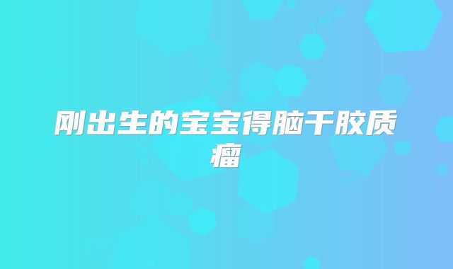 刚出生的宝宝得脑干胶质瘤