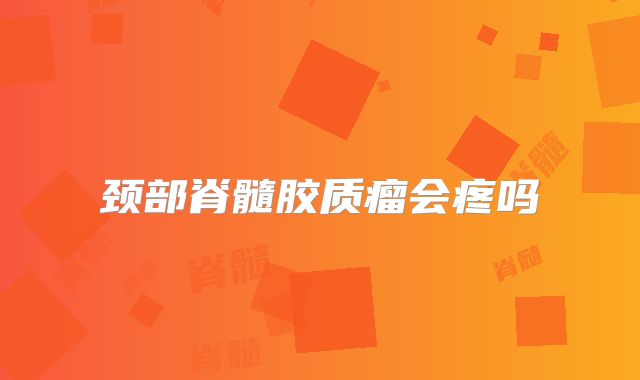 颈部脊髓胶质瘤会疼吗