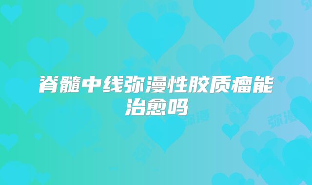 脊髓中线弥漫性胶质瘤能治愈吗