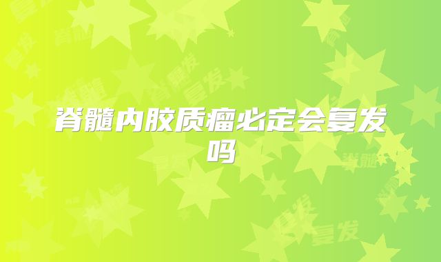 脊髓内胶质瘤必定会复发吗