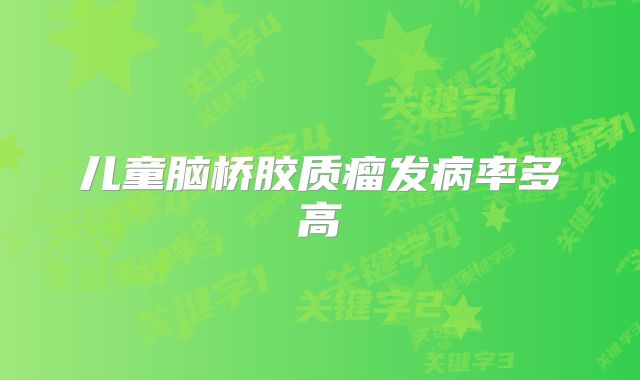 儿童脑桥胶质瘤发病率多高