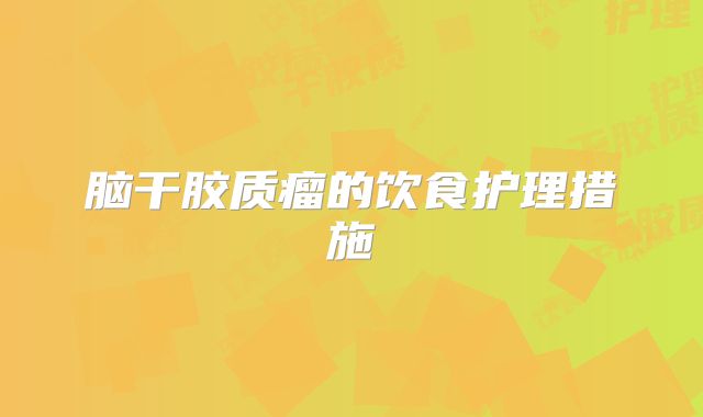 脑干胶质瘤的饮食护理措施