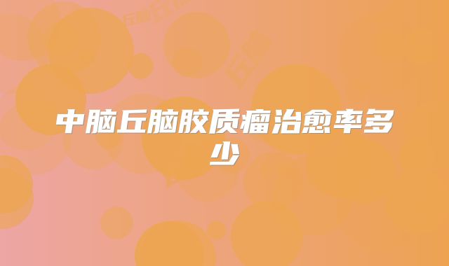 中脑丘脑胶质瘤治愈率多少