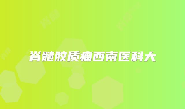 脊髓胶质瘤西南医科大