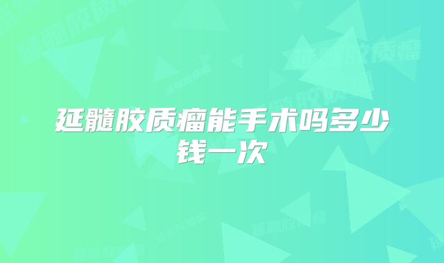 延髓胶质瘤能手术吗多少钱一次