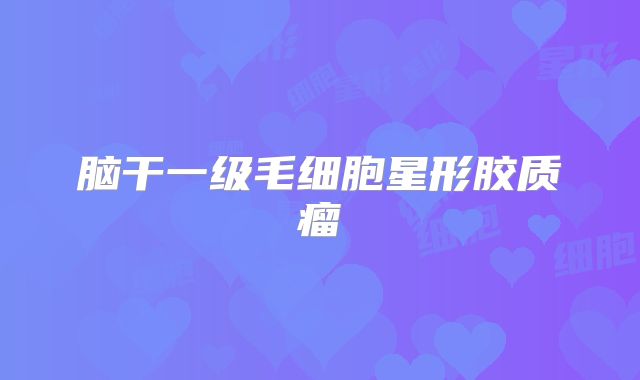 脑干一级毛细胞星形胶质瘤