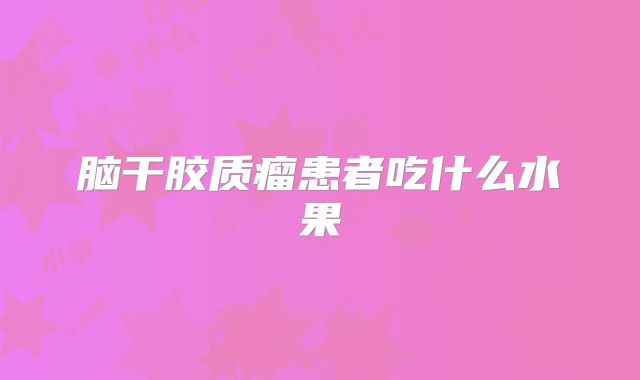 脑干胶质瘤患者吃什么水果