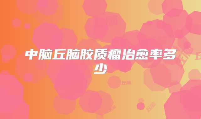 中脑丘脑胶质瘤治愈率多少