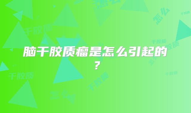 脑干胶质瘤是怎么引起的？