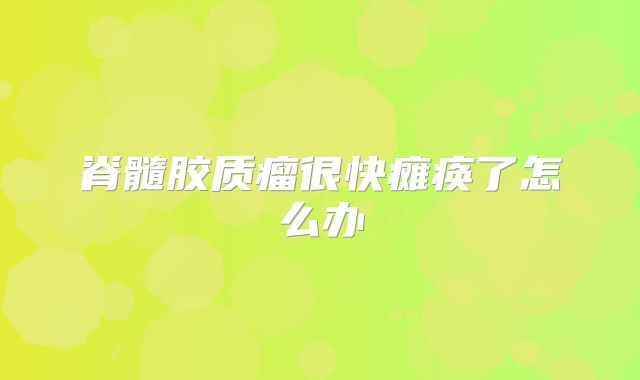 脊髓胶质瘤很快瘫痪了怎么办