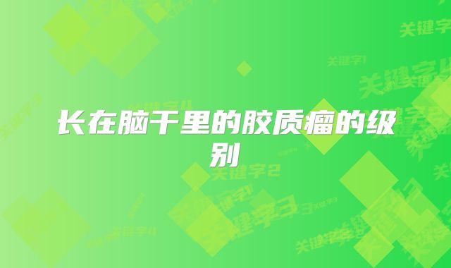 长在脑干里的胶质瘤的级别