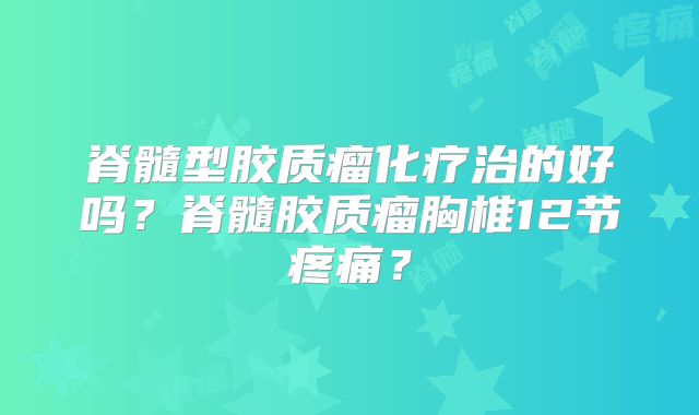 脊髓型胶质瘤化疗治的好吗？脊髓胶质瘤胸椎12节疼痛？
