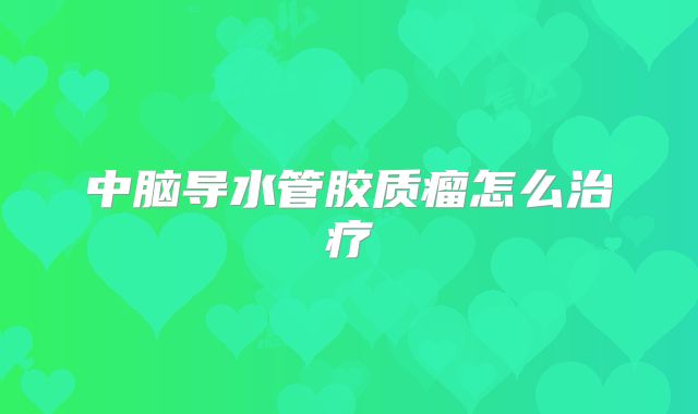 中脑导水管胶质瘤怎么治疗