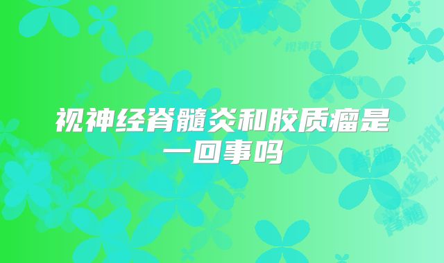 视神经脊髓炎和胶质瘤是一回事吗