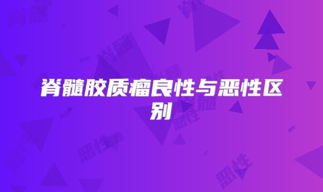 脊髓胶质瘤良性与恶性区别