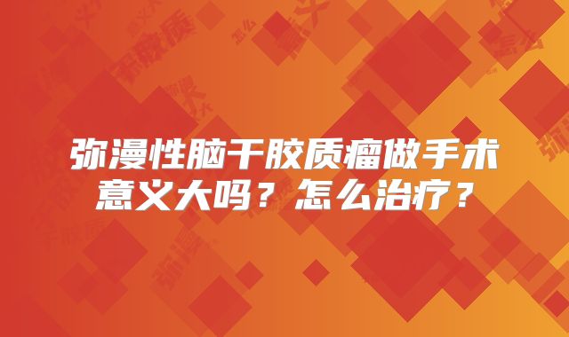 弥漫性脑干胶质瘤做手术意义大吗？怎么治疗？