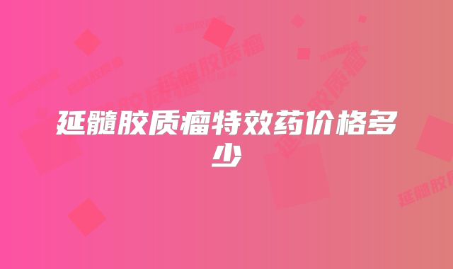 延髓胶质瘤特效药价格多少