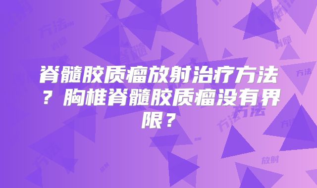脊髓胶质瘤放射治疗方法？胸椎脊髓胶质瘤没有界限？