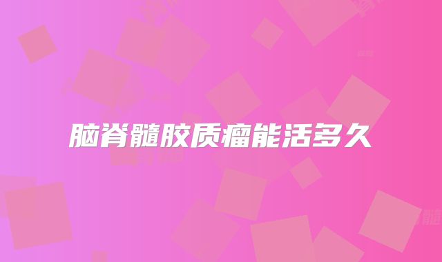 脑脊髓胶质瘤能活多久