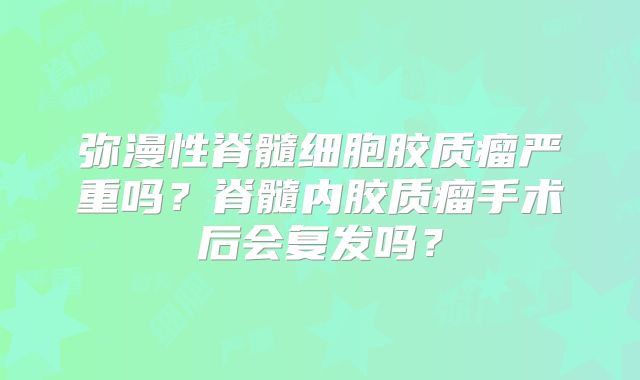 弥漫性脊髓细胞胶质瘤严重吗？脊髓内胶质瘤手术后会复发吗？