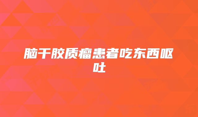 脑干胶质瘤患者吃东西呕吐