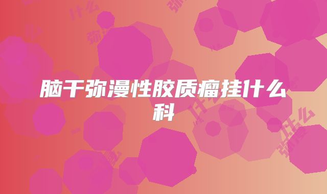 脑干弥漫性胶质瘤挂什么科